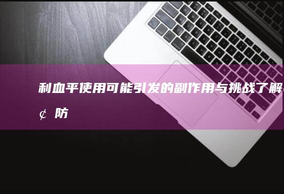 利血平使用可能引发的副作用与挑战：了解、预防与应对策略