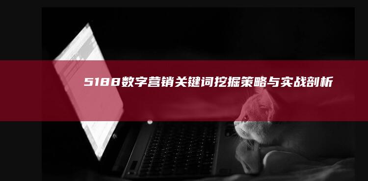 5188数字营销关键词挖掘策略与实战剖析