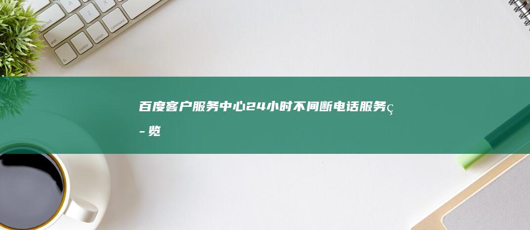 百度客户服务中心24小时不间断电话服务热览